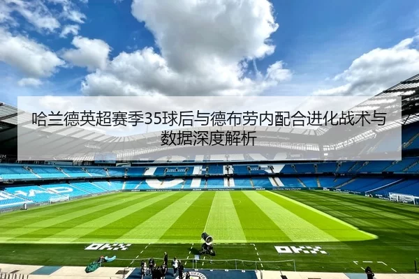 哈兰德英超赛季35球后与德布劳内配合进化战术与数据深度解析